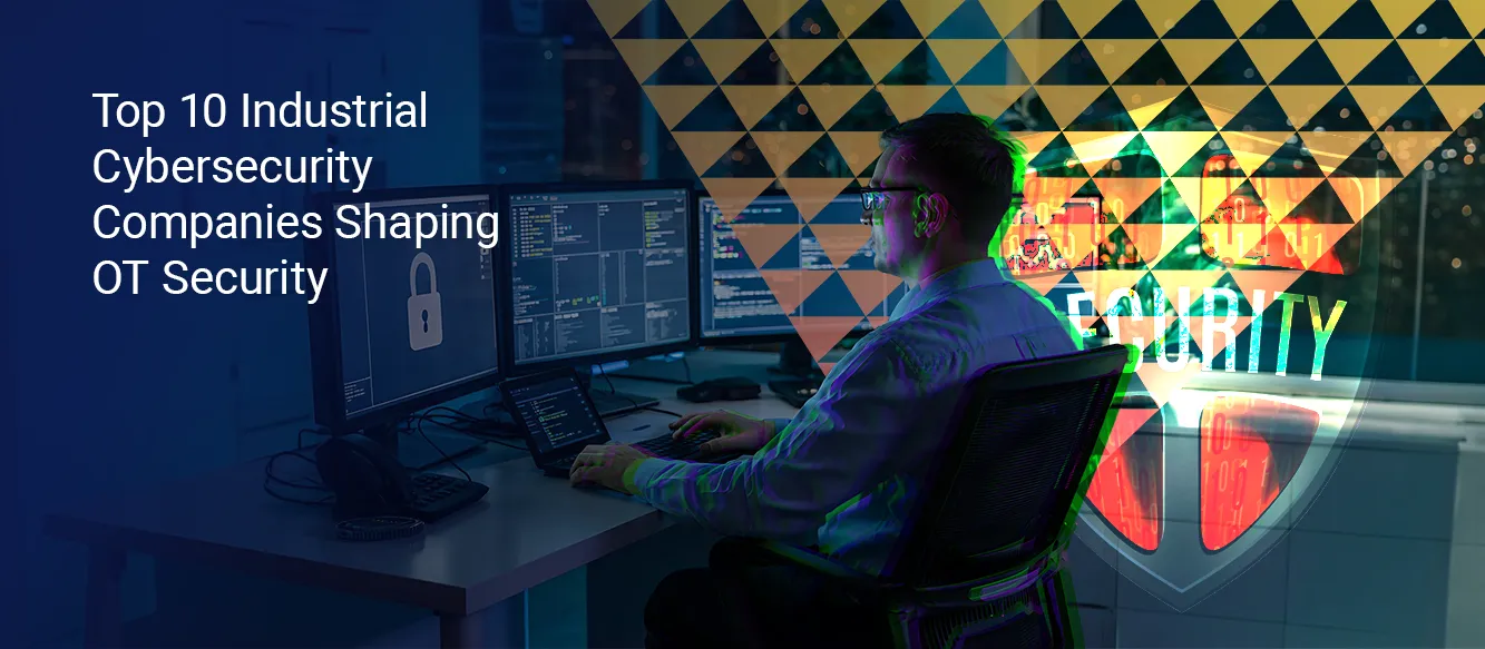 Top 10 Industrial Cybersecurity Companies Shaping OT Security Top 10 Industrial Cybersecurity Companies Shaping OT Security