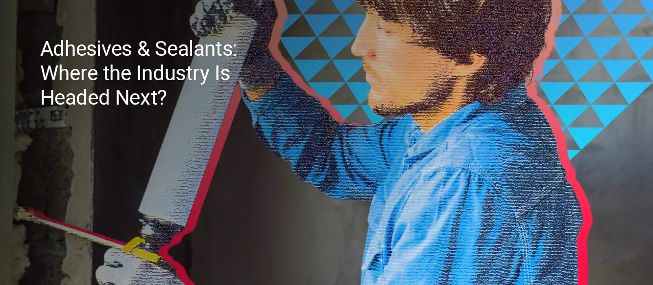 Adhesives & Sealants: Where the Industry Is Headed Next Adhesives & Sealants: Where the Industry Is Headed Next