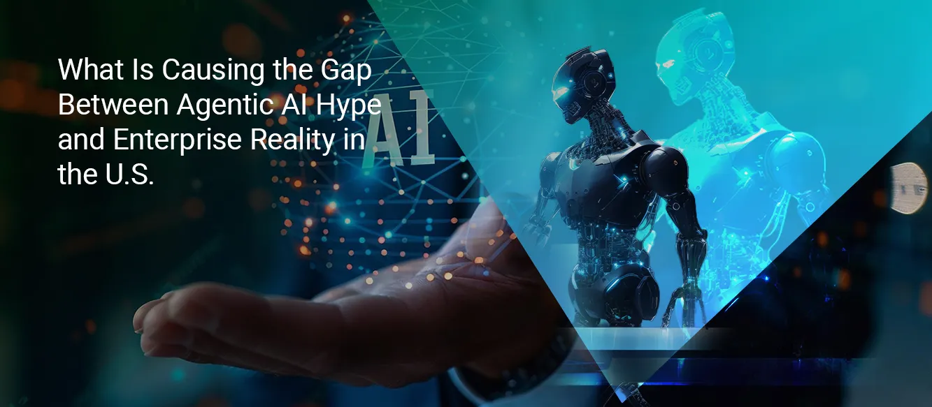 What Is Causing the Gap Between Agentic AI Hype and Enterprise Reality in the U.S.? What Is Causing the Gap Between Agentic AI Hype and Enterprise Reality in the U.S.?